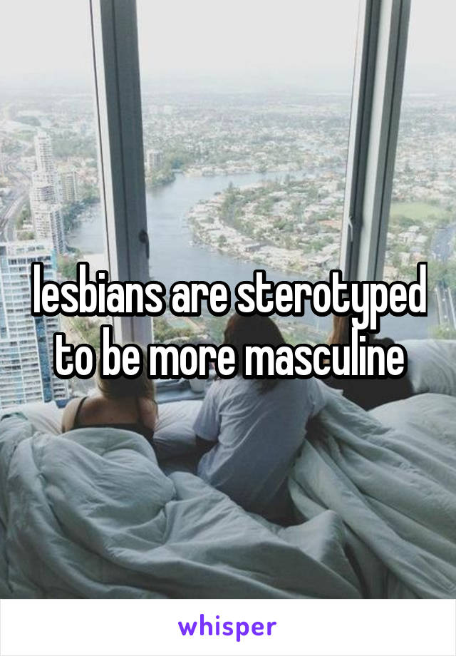 lesbians are sterotyped to be more masculine