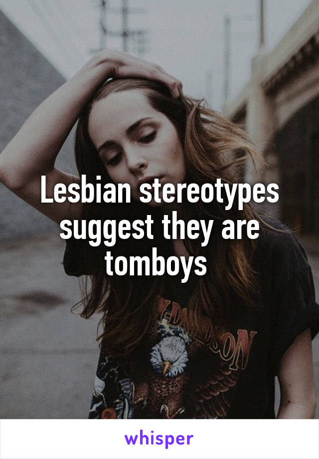 Lesbian stereotypes suggest they are tomboys 