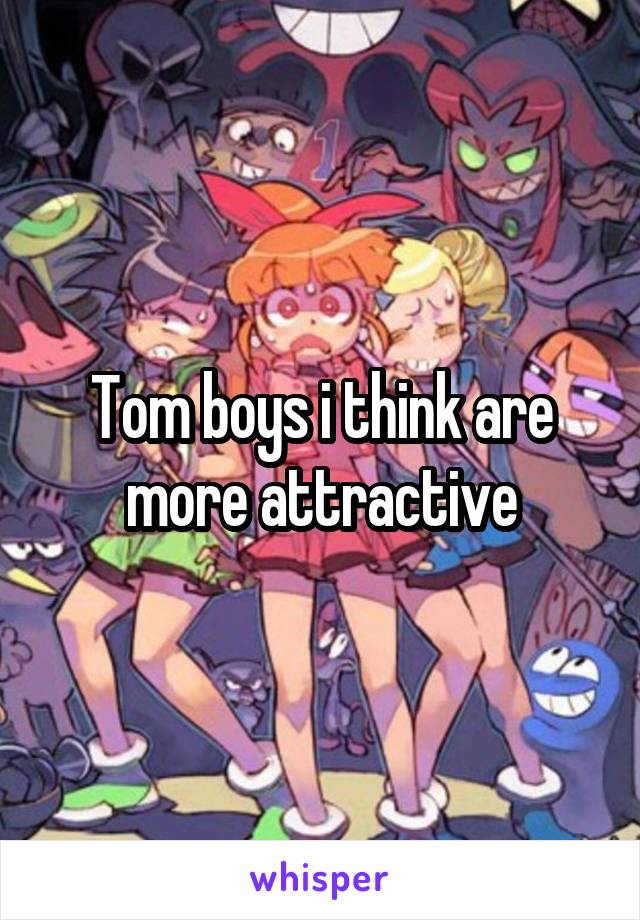 Tom boys i think are more attractive