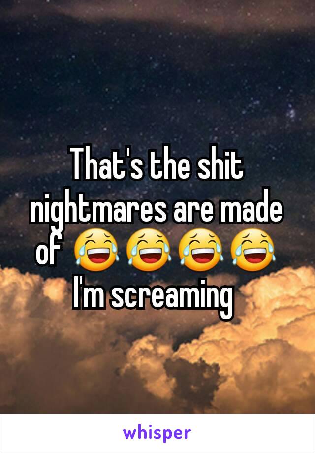 That's the shit nightmares are made of 😂😂😂😂 I'm screaming 