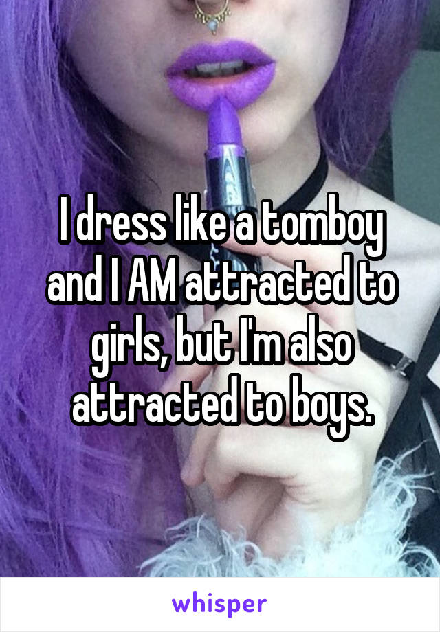 I dress like a tomboy and I AM attracted to girls, but I'm also attracted to boys.