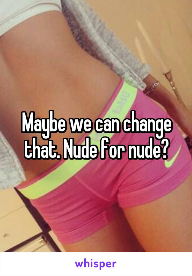 Maybe we can change that. Nude for nude?
