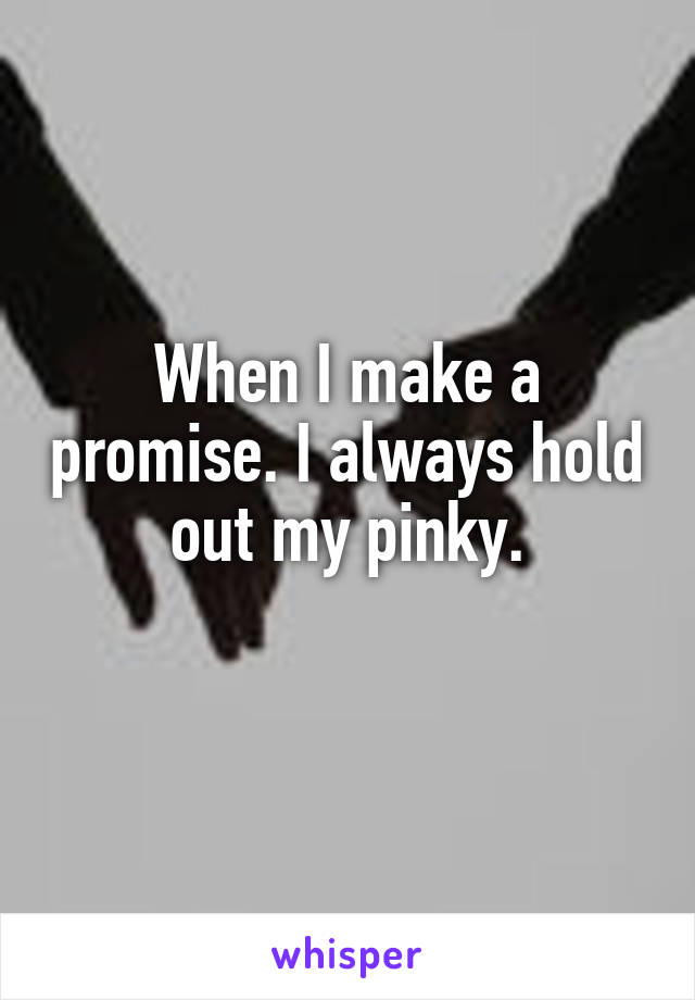When I make a promise. I always hold out my pinky.
