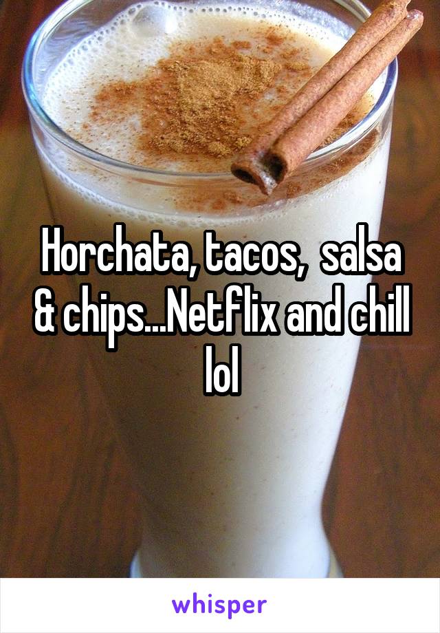 Horchata, tacos,  salsa & chips...Netflix and chill lol