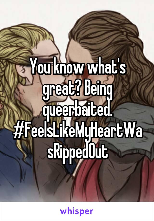 You know what's great? Being queerbaited. #FeelsLikeMyHeartWasRippedOut