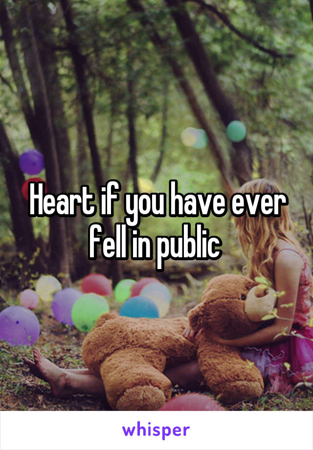 Heart if you have ever fell in public 