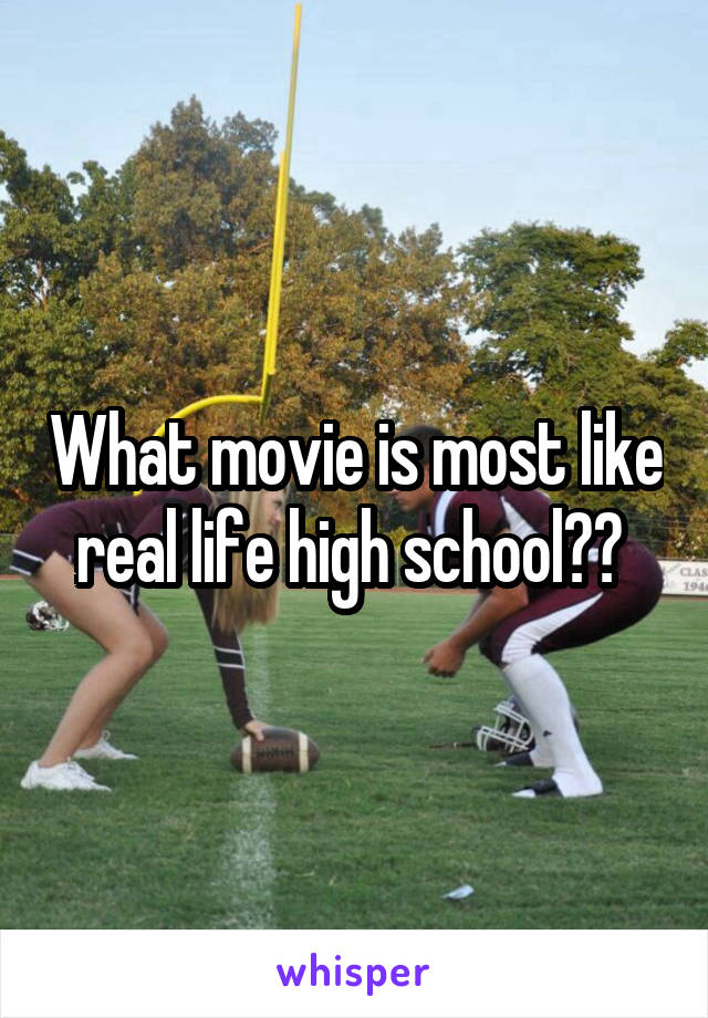 What movie is most like real life high school?? 