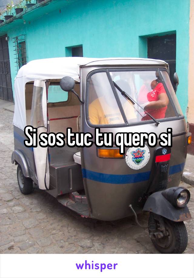 Si sos tuc tu quero si