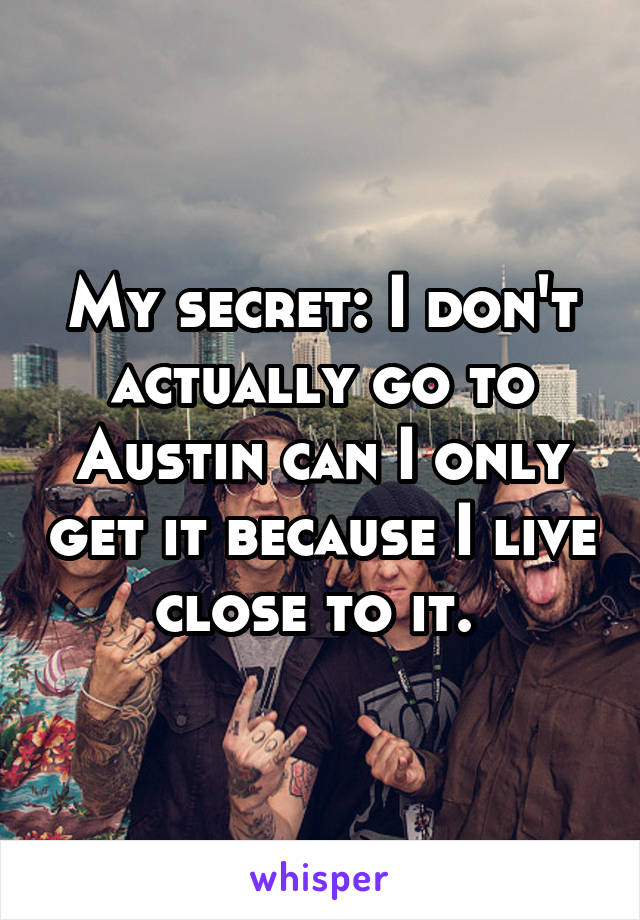 My secret: I don't actually go to Austin can I only get it because I live close to it. 