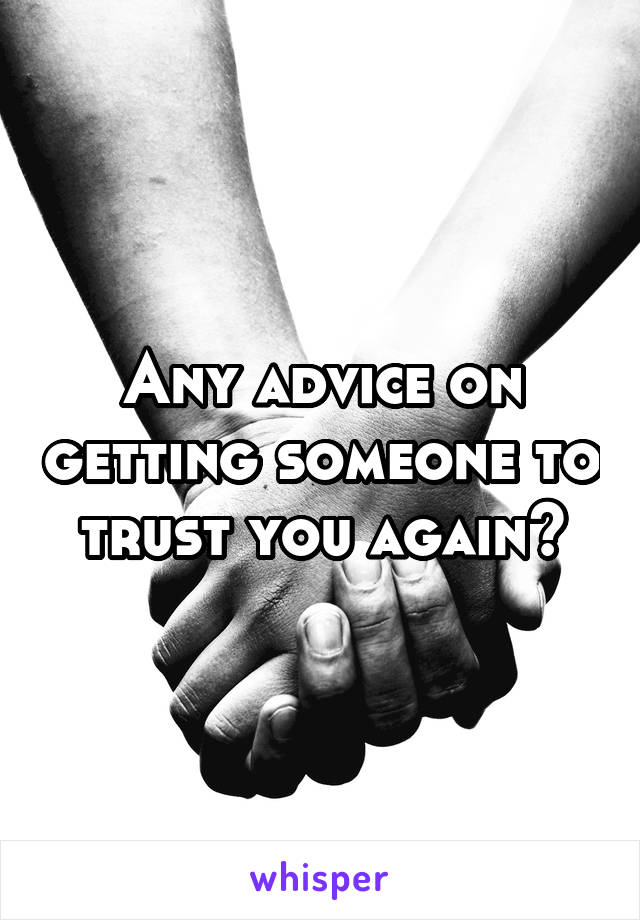 Any advice on getting someone to trust you again?