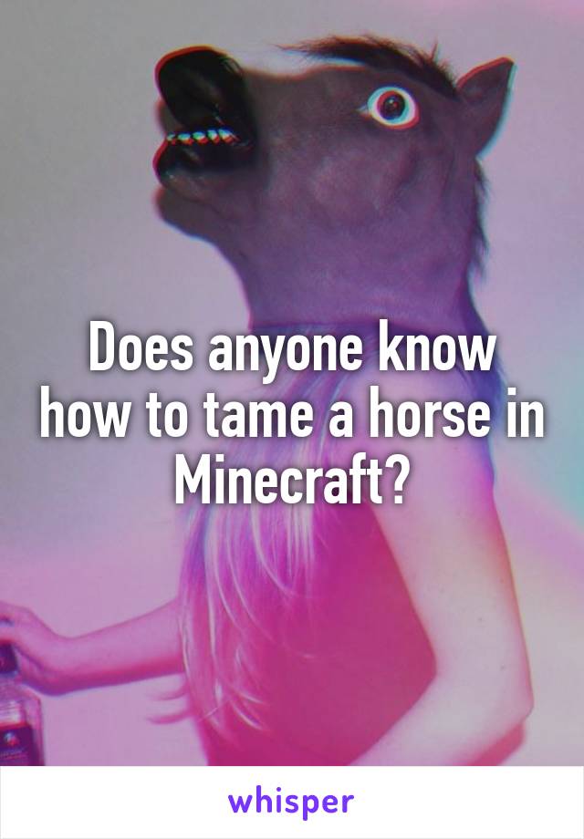 Does anyone know how to tame a horse in Minecraft?