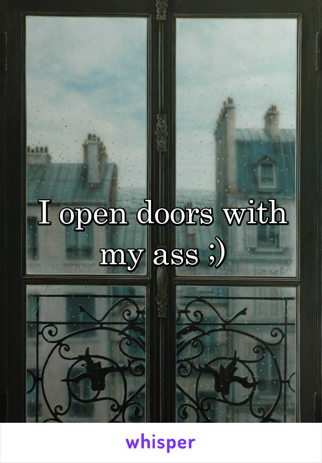 I open doors with my ass ;)