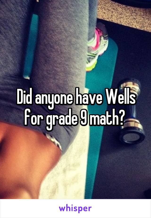 Did anyone have Wells for grade 9 math? 