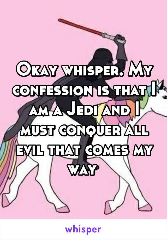 Okay whisper. My confession is that I am a Jedi and I must conquer all evil that comes my way 