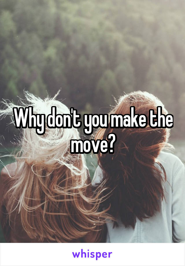 Why don't you make the move?