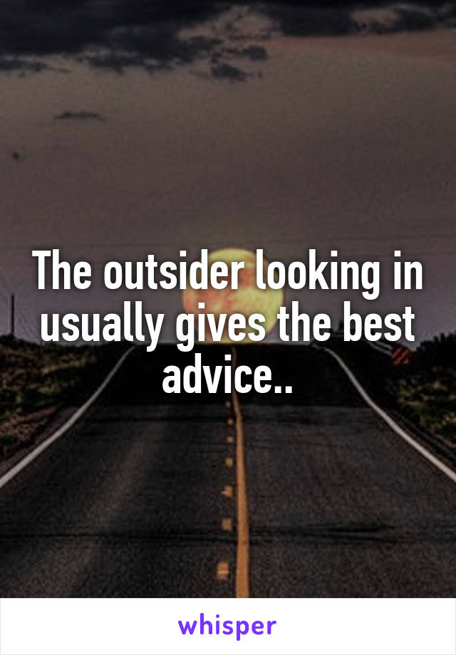 The outsider looking in usually gives the best advice..