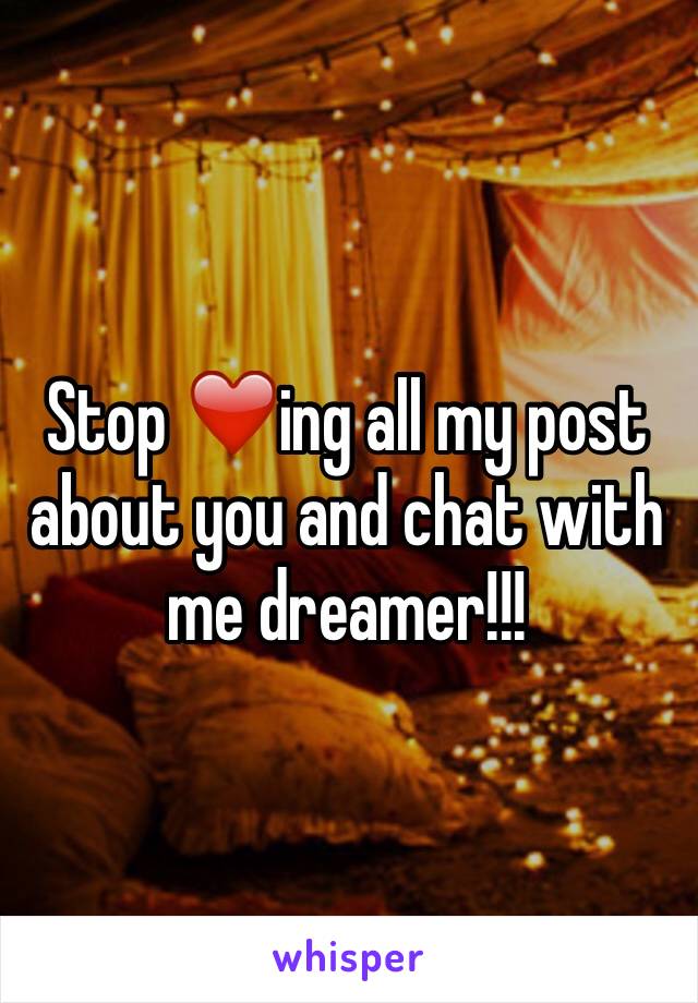 Stop ❤️ing all my post about you and chat with me dreamer!!!