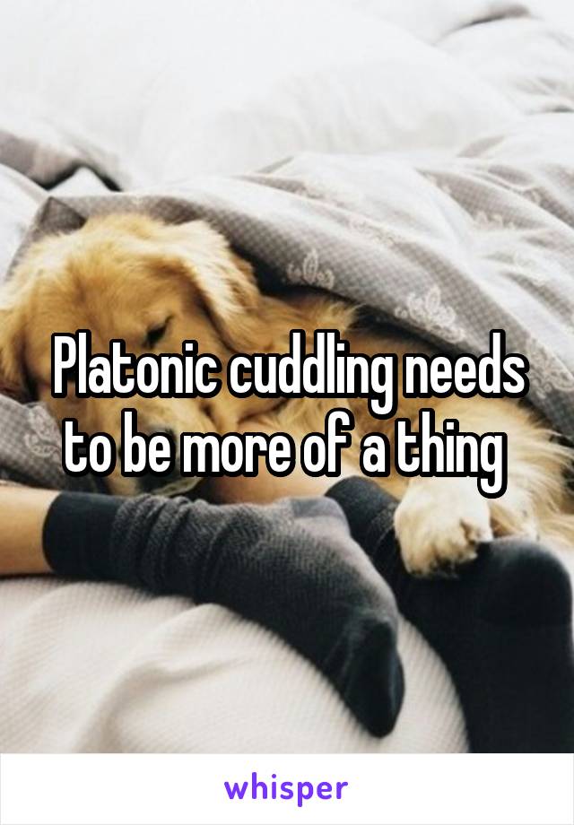 Platonic cuddling needs to be more of a thing 