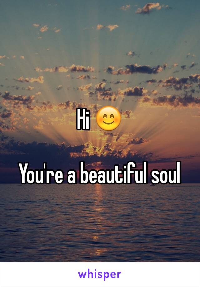 Hi 😊

You're a beautiful soul 