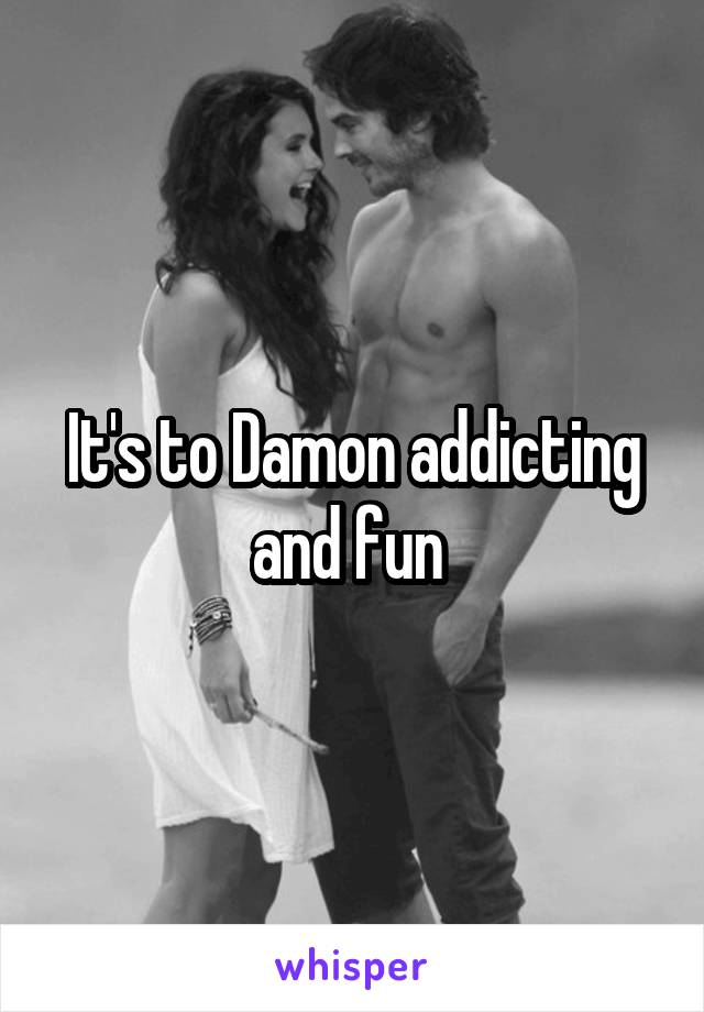 It's to Damon addicting and fun 