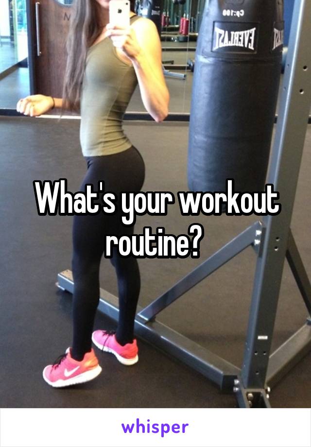 What's your workout routine? 