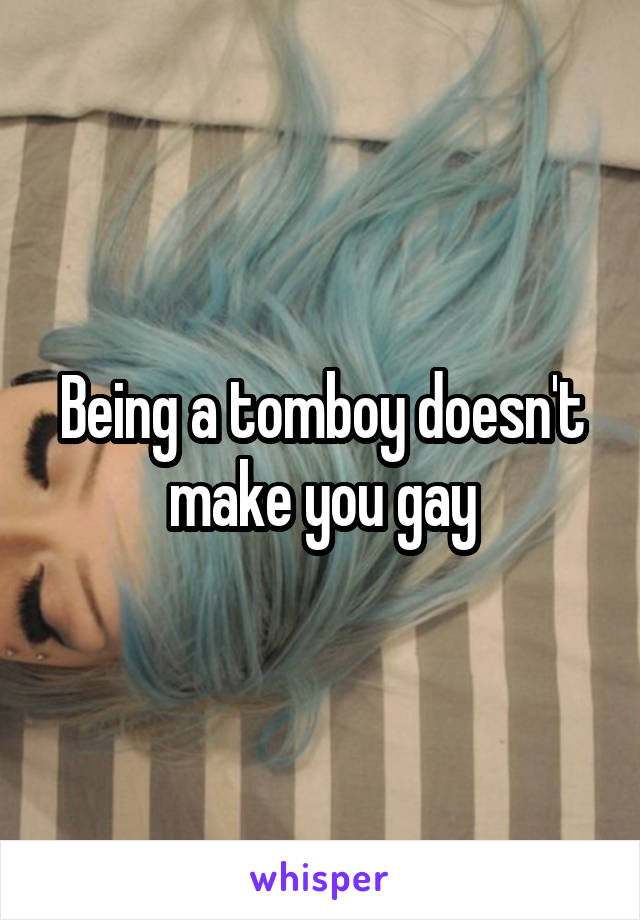 Being a tomboy doesn't make you gay