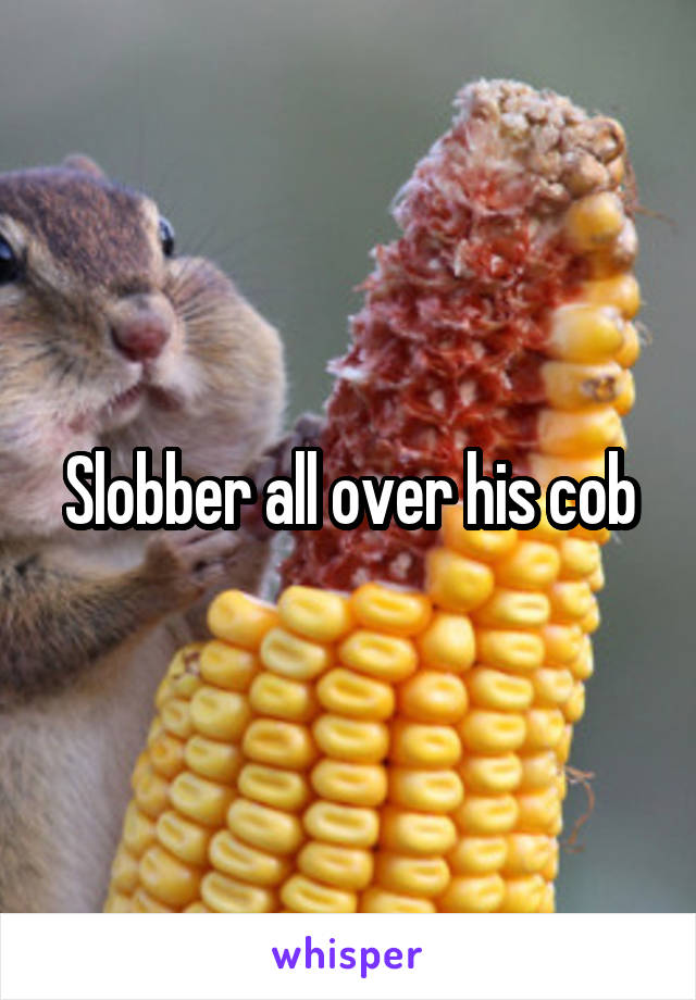 Slobber all over his cob