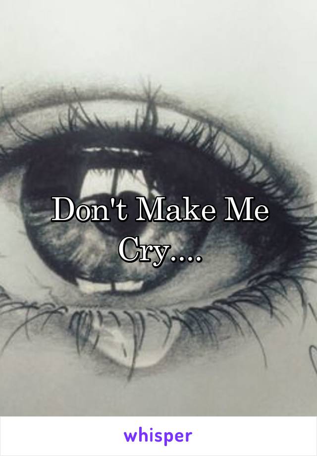 Don't Make Me Cry....