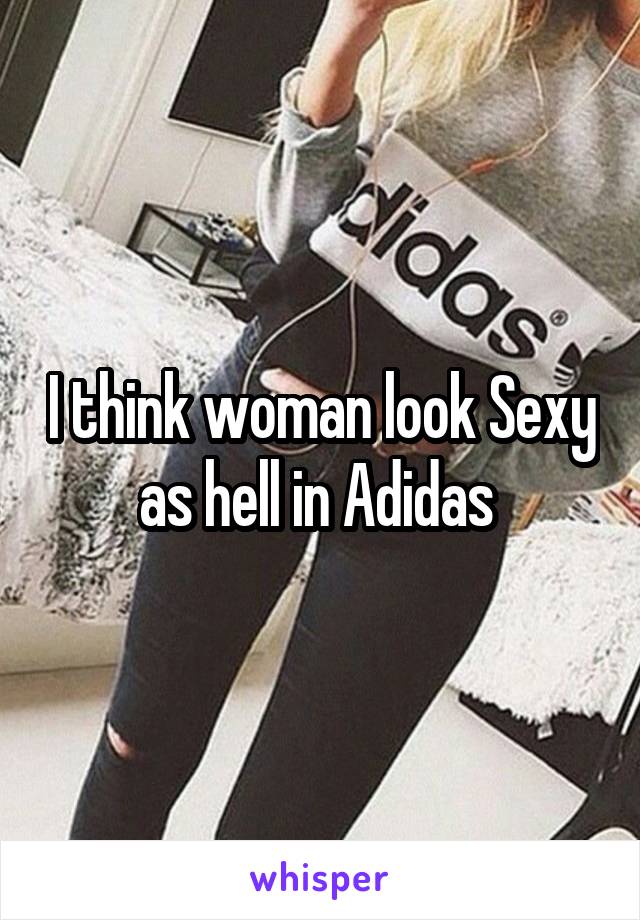 I think woman look Sexy as hell in Adidas 