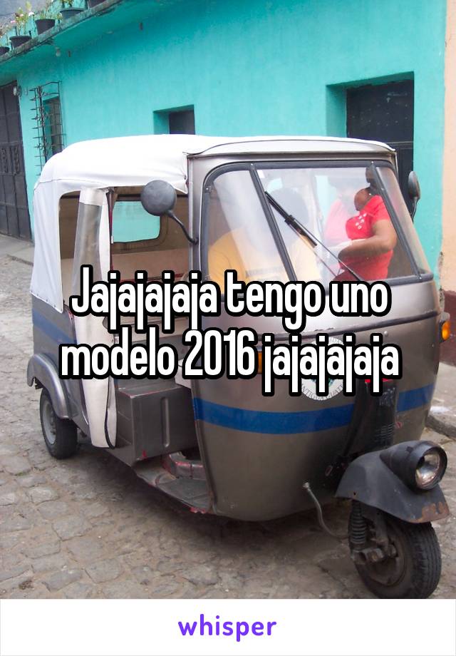 Jajajajaja tengo uno modelo 2016 jajajajaja