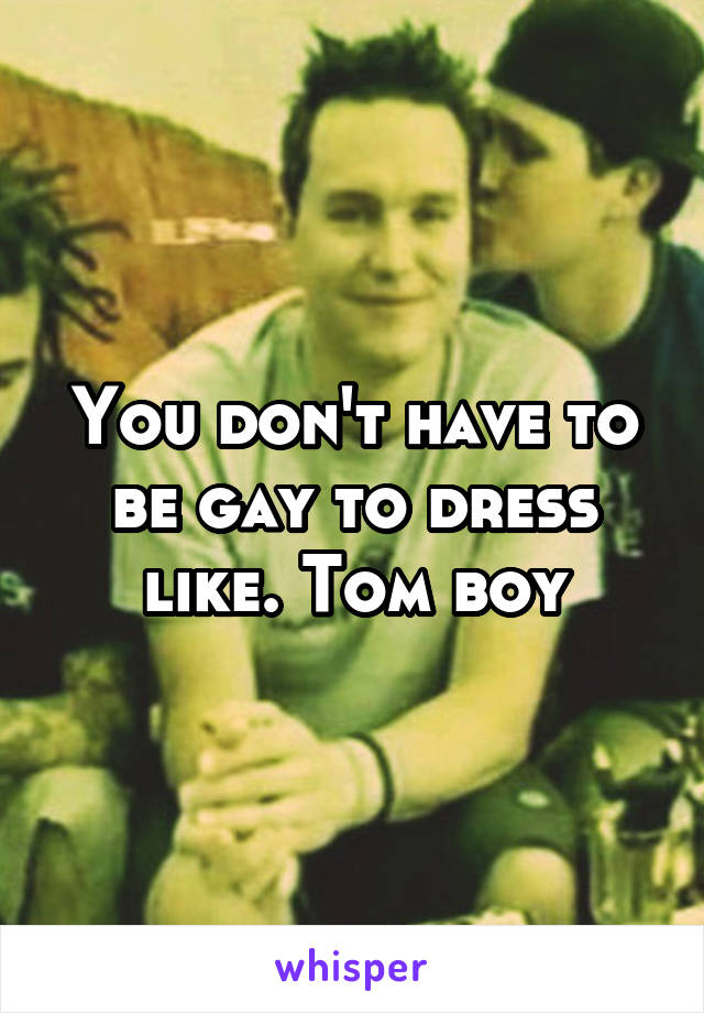 You don't have to be gay to dress like. Tom boy