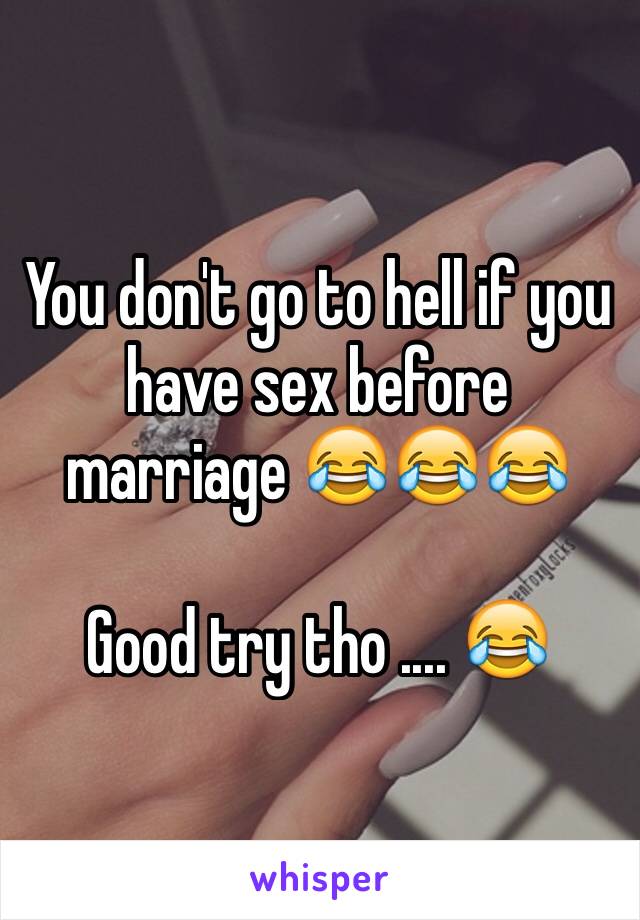 You don't go to hell if you have sex before marriage 😂😂😂

Good try tho .... 😂