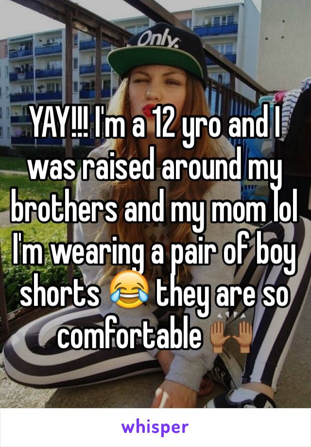 YAY!!! I'm a 12 yro and I was raised around my brothers and my mom lol  I'm wearing a pair of boy shorts 😂 they are so comfortable 🙌🏾