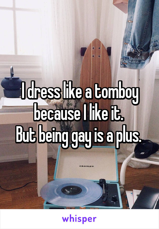 I dress like a tomboy because I like it. 
But being gay is a plus. 