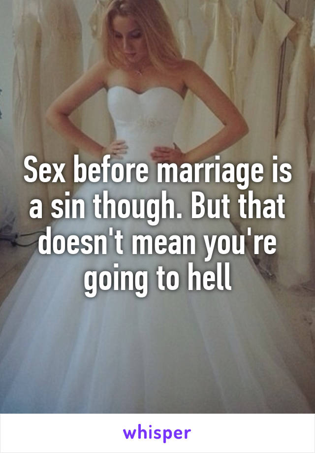 Sex before marriage is a sin though. But that doesn't mean you're going to hell