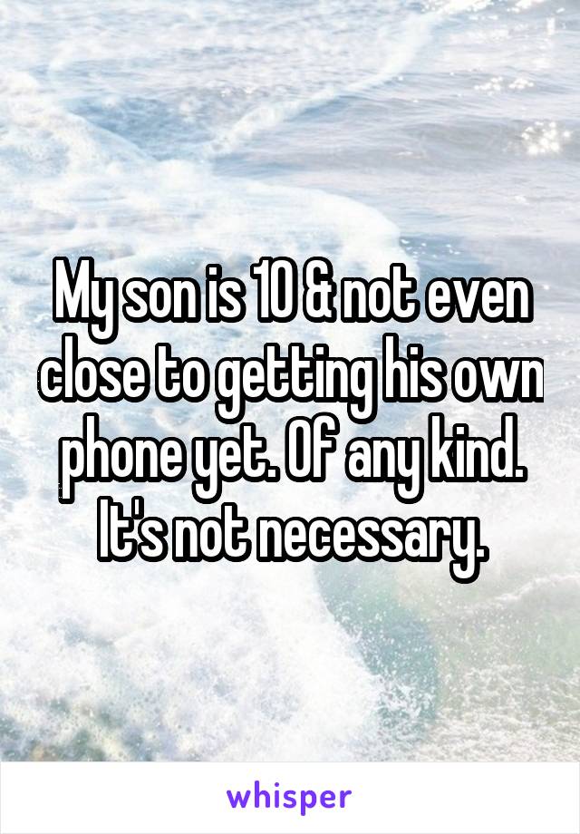 My son is 10 & not even close to getting his own phone yet. Of any kind. It's not necessary.