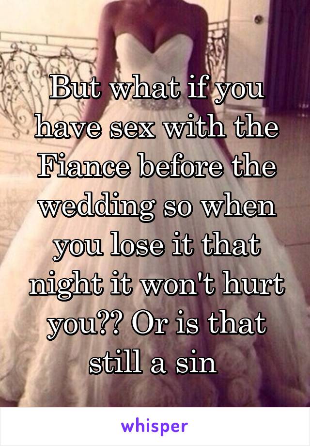 But what if you have sex with the Fiance before the wedding so when you lose it that night it won't hurt you?? Or is that still a sin 