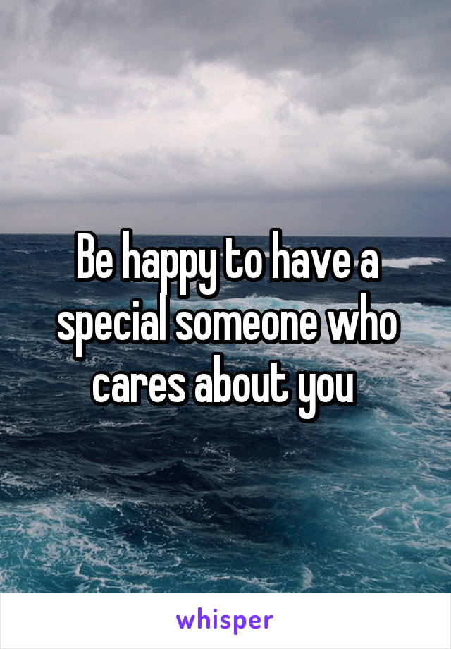 Be happy to have a special someone who cares about you 