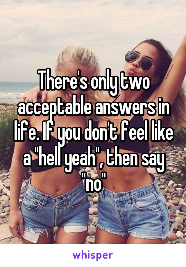 There's only two acceptable answers in life. If you don't feel like a "hell yeah", then say "no"
