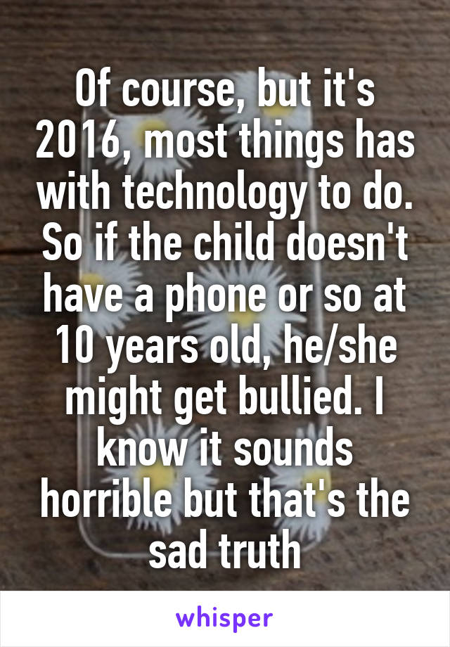 Of course, but it's 2016, most things has with technology to do. So if the child doesn't have a phone or so at 10 years old, he/she might get bullied. I know it sounds horrible but that's the sad truth