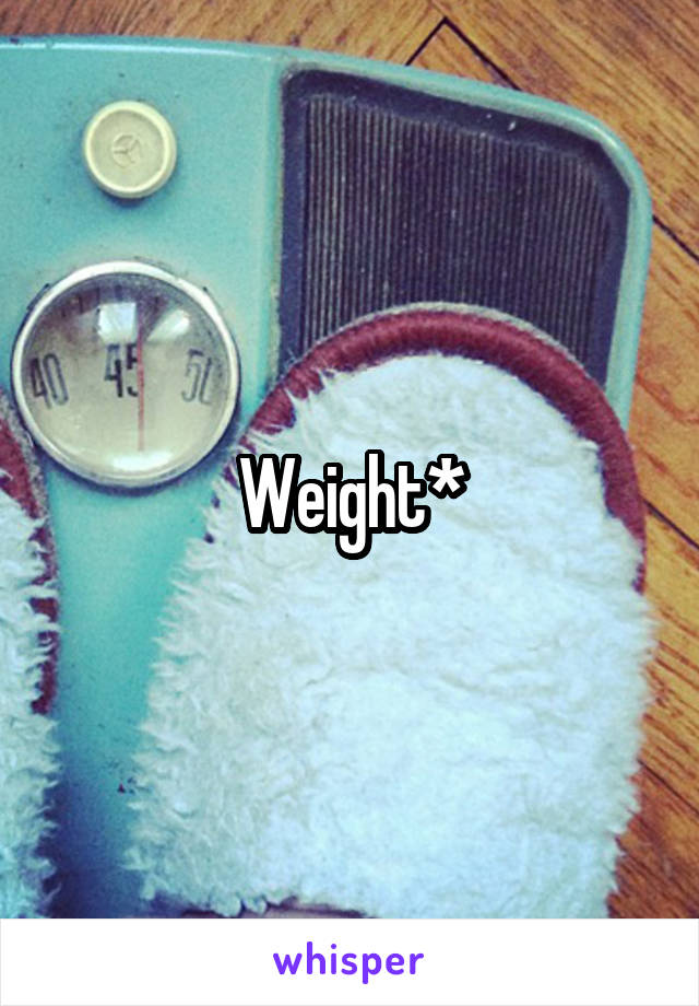 Weight*