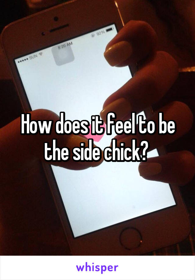 How does it feel to be the side chick? 