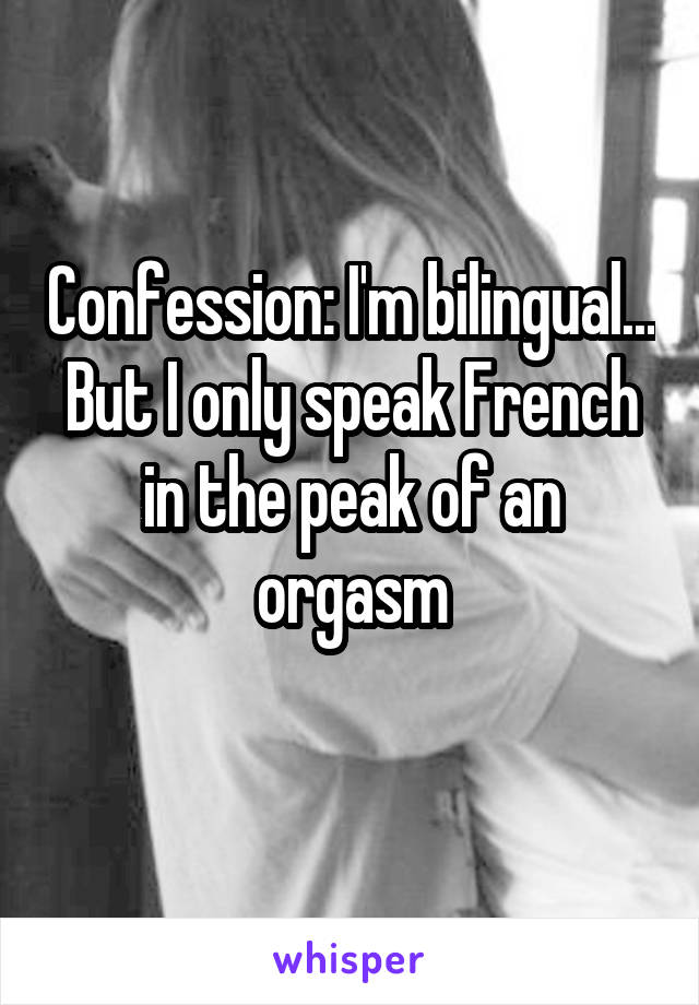 Confession: I'm bilingual... But I only speak French in the peak of an orgasm
