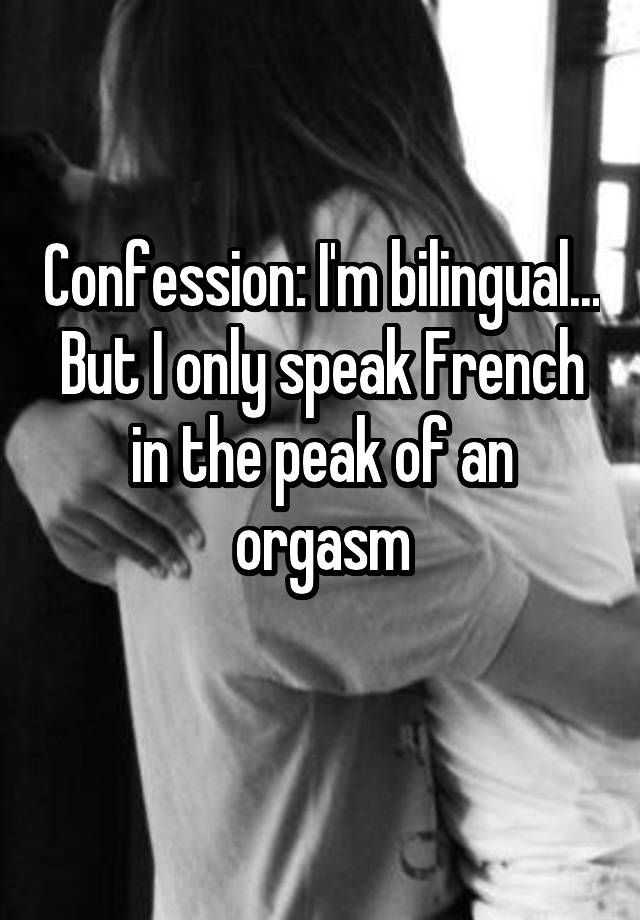 Confession: I'm bilingual... But I only speak French in the peak of an orgasm
