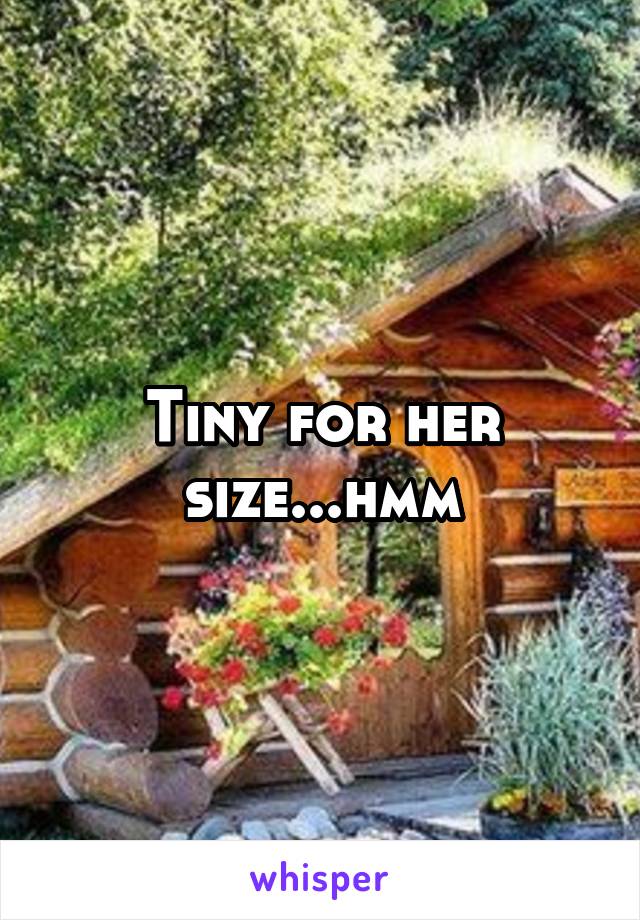 Tiny for her size...hmm