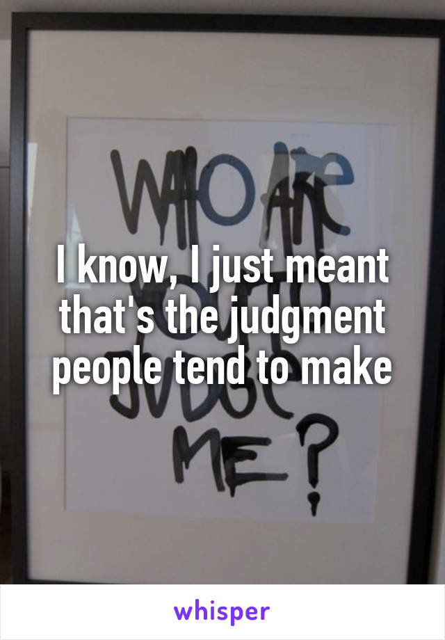 I know, I just meant that's the judgment people tend to make