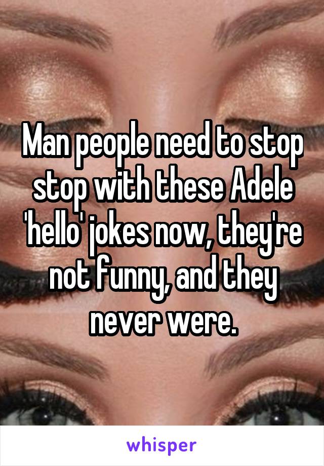 Man people need to stop stop with these Adele 'hello' jokes now, they're not funny, and they never were.
