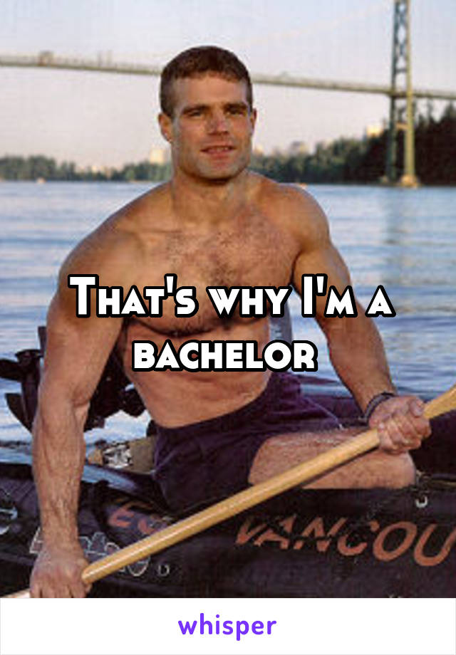 That's why I'm a bachelor 