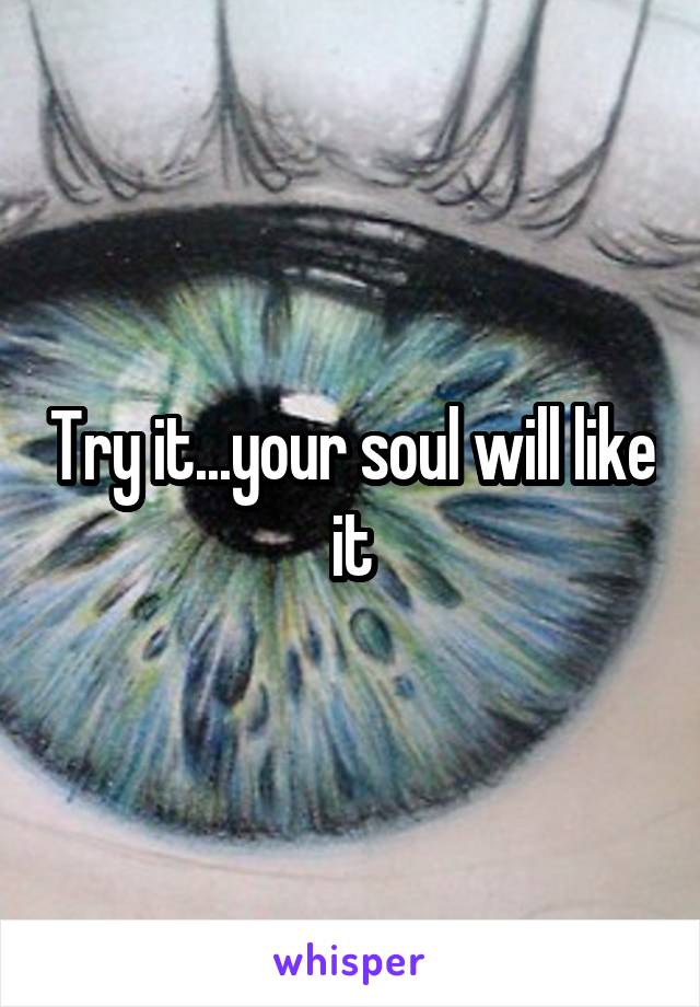 Try it...your soul will like it