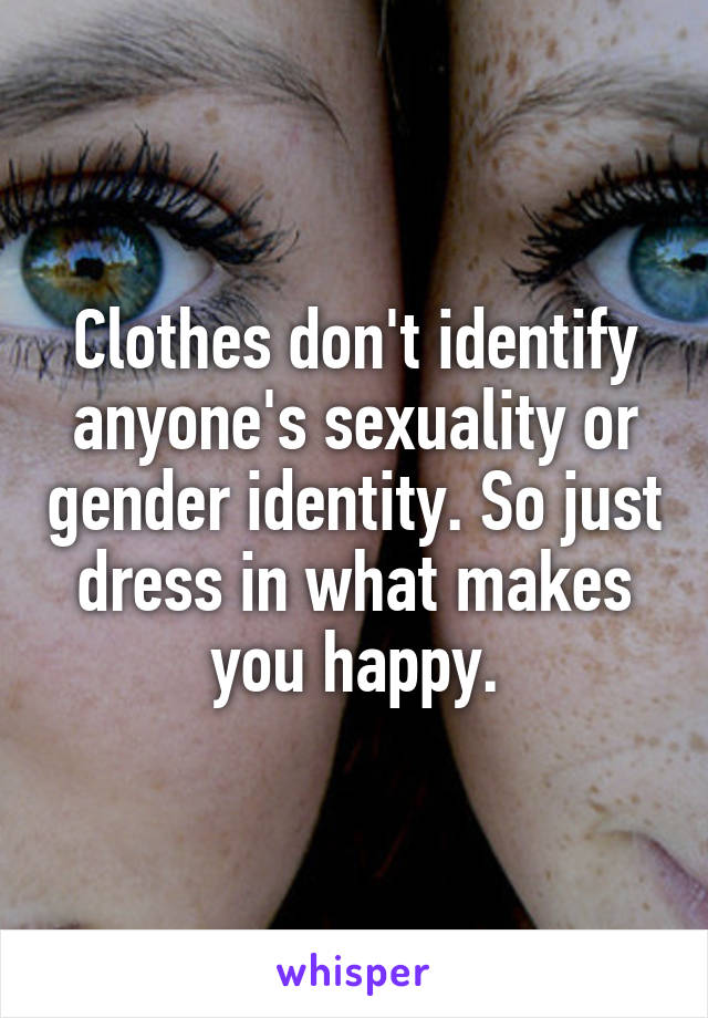 Clothes don't identify anyone's sexuality or gender identity. So just dress in what makes you happy.